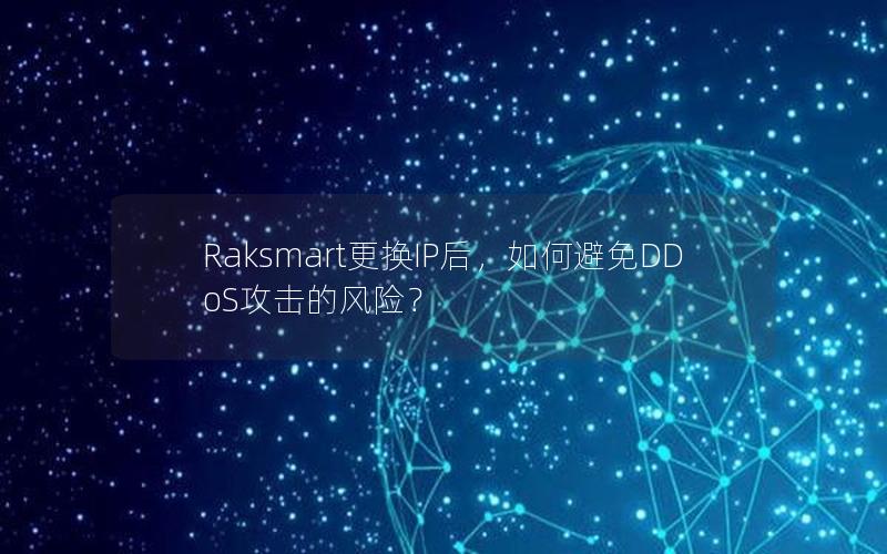 Raksmart更换IP后，如何避免DDoS攻击的风险？