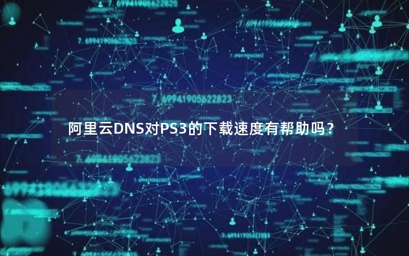 阿里云DNS对PS3的下载速度有帮助吗？