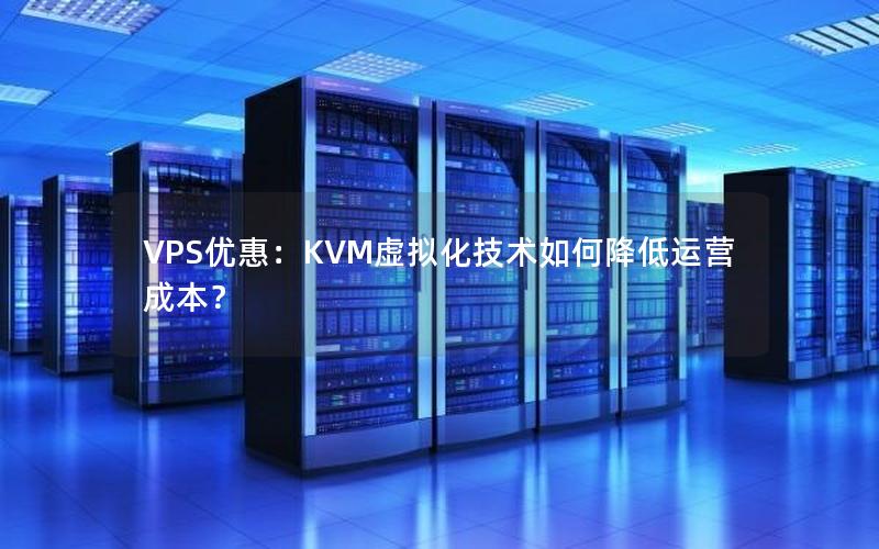 VPS优惠：KVM虚拟化技术如何降低运营成本？