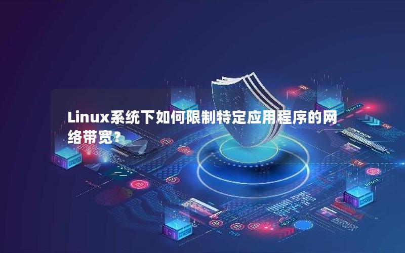 Linux系统下如何限制特定应用程序的网络带宽？