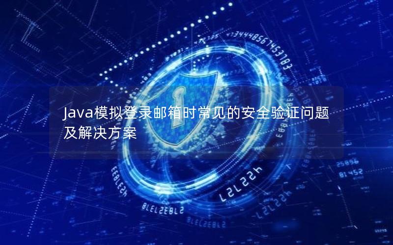 Java模拟登录邮箱时常见的安全验证问题及解决方案