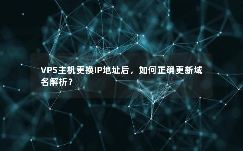 VPS主机更换IP地址后，如何正确更新域名解析？