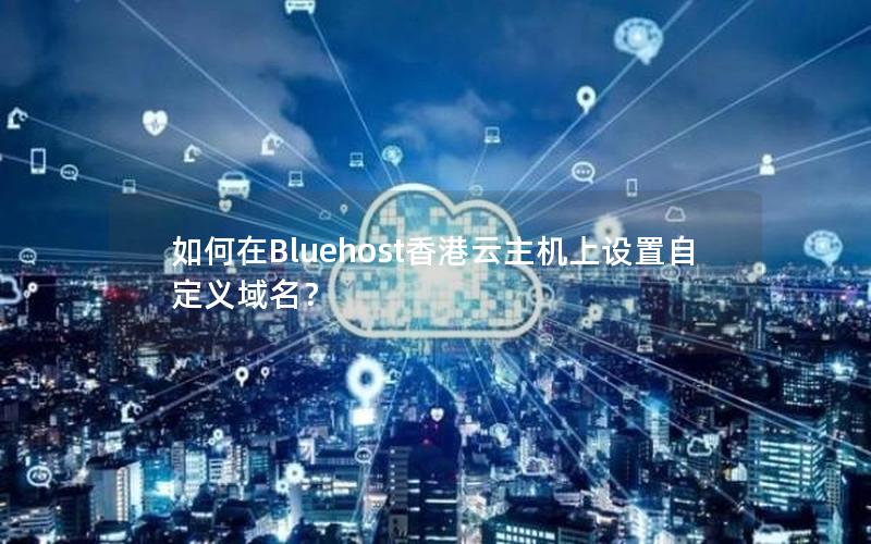 如何在Bluehost香港云主机上设置自定义域名？