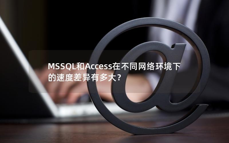 MSSQL和Access在不同网络环境下的速度差异有多大？