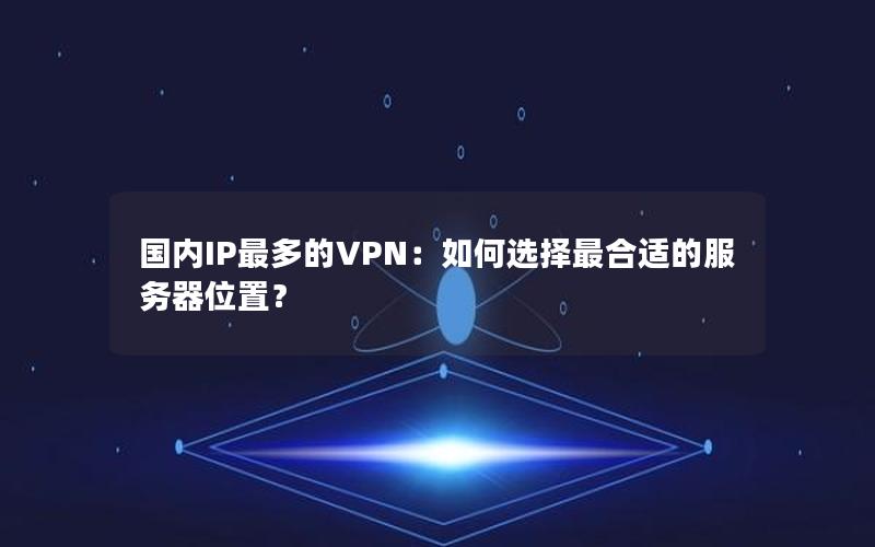 国内IP最多的VPN：如何选择最合适的服务器位置？