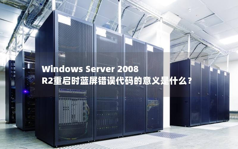 Windows Server 2008 R2重启时蓝屏错误代码的意义是什么？