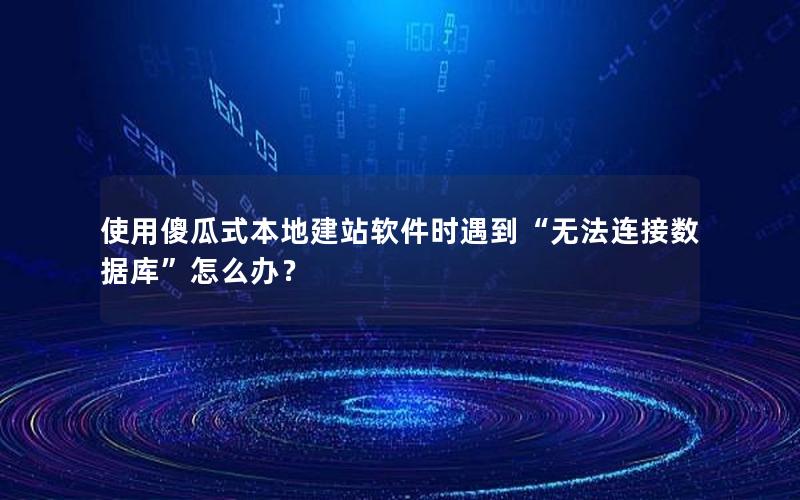 使用傻瓜式本地建站软件时遇到“无法连接数据库”怎么办？