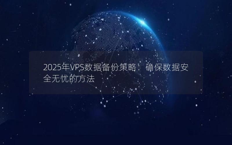 2025年VPS数据备份策略：确保数据安全无忧的方法