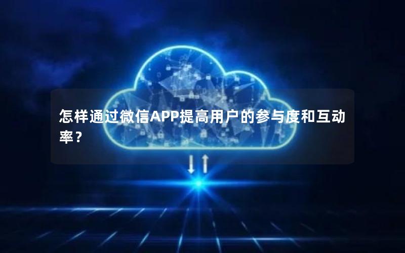 怎样通过微信APP提高用户的参与度和互动率？