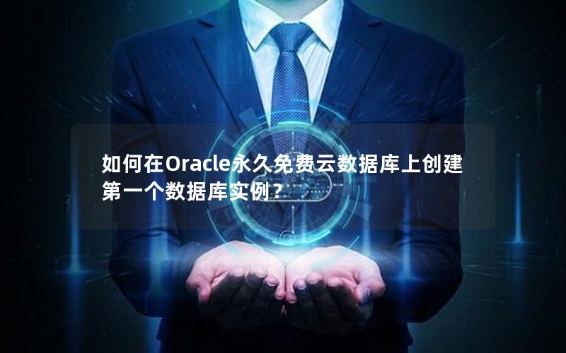 如何在Oracle永久免费云数据库上创建第一个数据库实例？