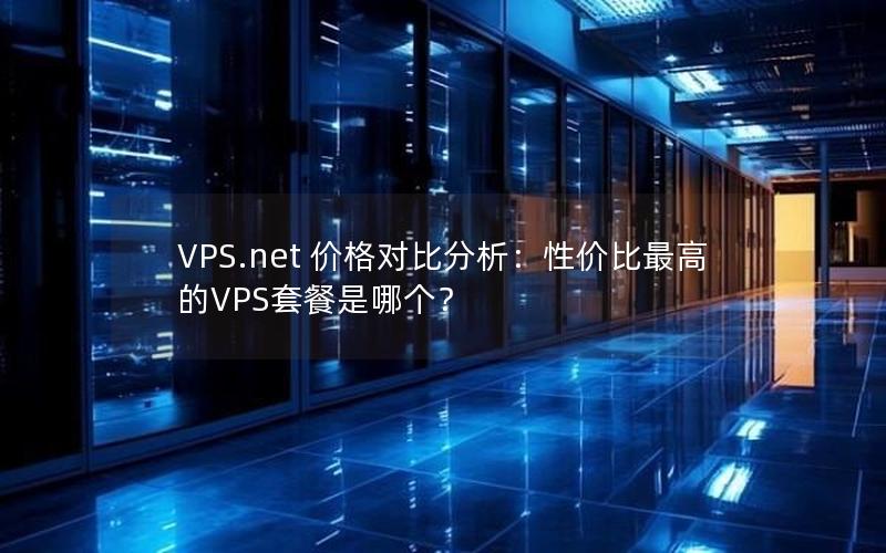 VPS.net 价格对比分析：性价比最高的VPS套餐是哪个？