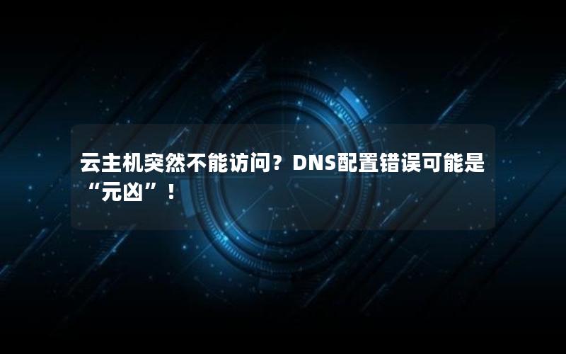 云主机突然不能访问？DNS配置错误可能是“元凶”！