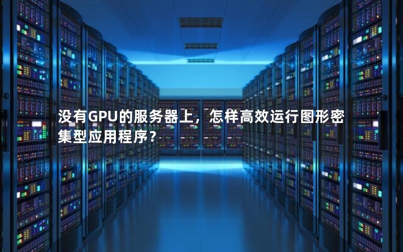 没有GPU的服务器上，怎样高效运行图形密集型应用程序？