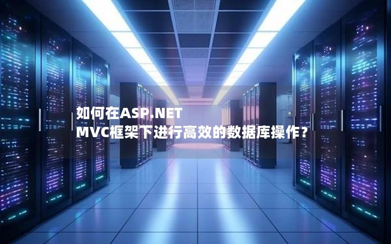 如何在ASP.NET MVC框架下进行高效的数据库操作？