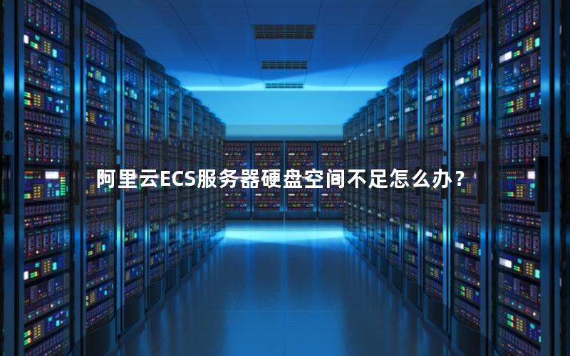 阿里云ECS服务器硬盘空间不足怎么办？