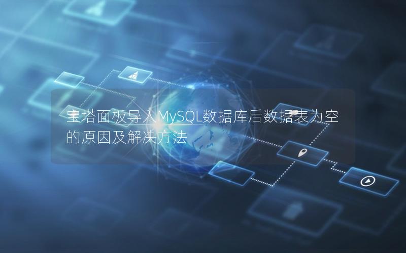 宝塔面板导入MySQL数据库后数据表为空的原因及解决方法