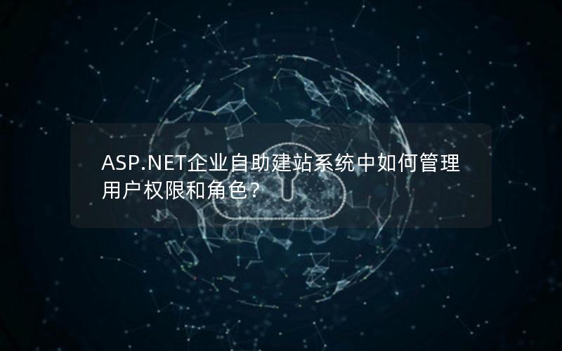 ASP.NET企业自助建站系统中如何管理用户权限和角色？