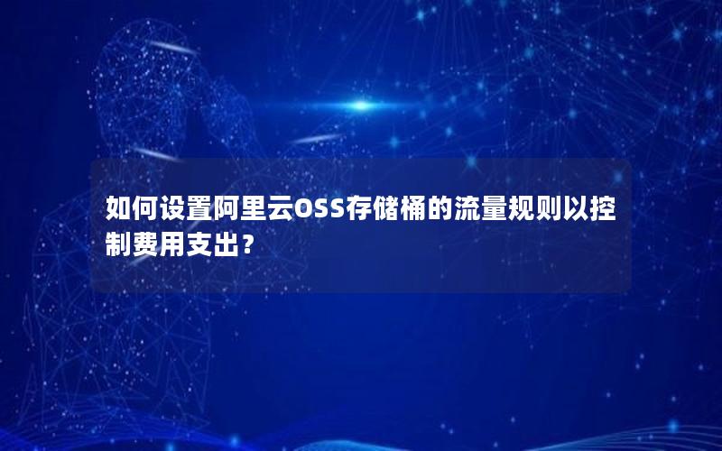 如何设置阿里云OSS存储桶的流量规则以控制费用支出？