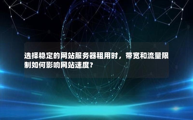 选择稳定的网站服务器租用时，带宽和流量限制如何影响网站速度？