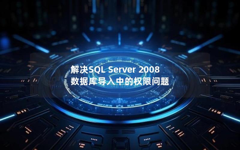 解决SQL Server 2008 数据库导入中的权限问题