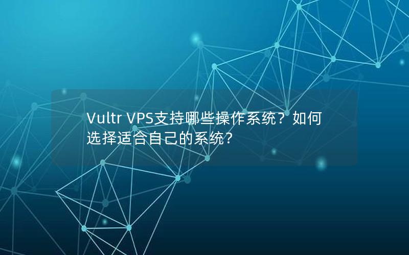 Vultr VPS支持哪些操作系统？如何选择适合自己的系统？