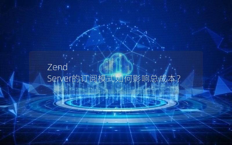 Zend Server的订阅模式如何影响总成本？