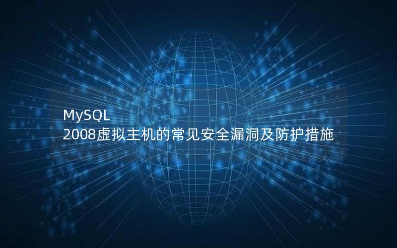 MySQL 2008虚拟主机的常见安全漏洞及防护措施