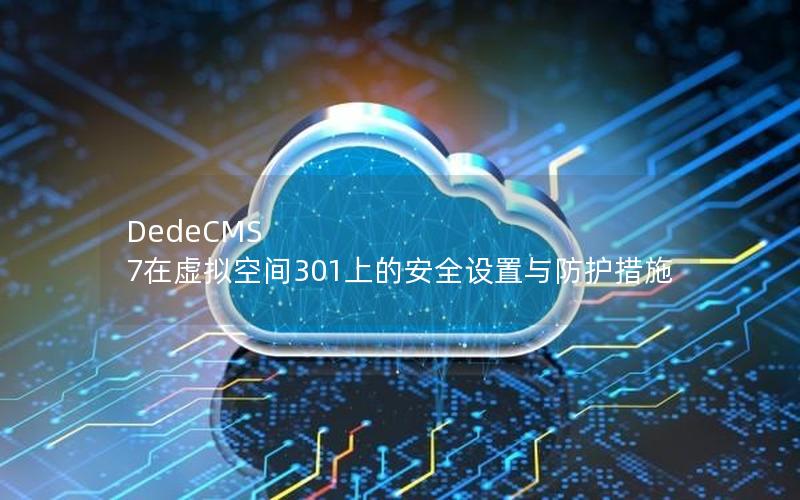DedeCMS 7在虚拟空间301上的安全设置与防护措施