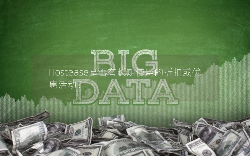 Hostease是否有长期使用的折扣或优惠活动？