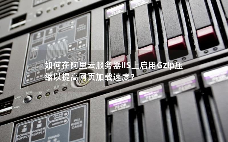 如何在阿里云服务器IIS上启用Gzip压缩以提高网页加载速度？