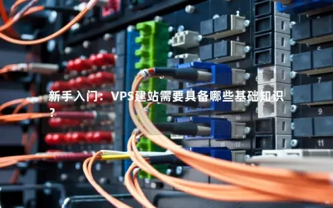 新手入门：VPS建站需要具备哪些基础知识？