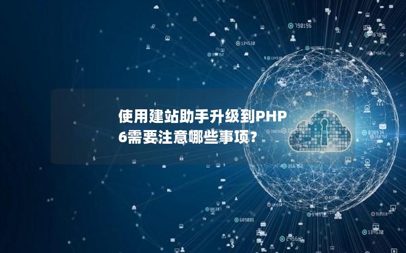 使用建站助手升级到PHP 6需要注意哪些事项？