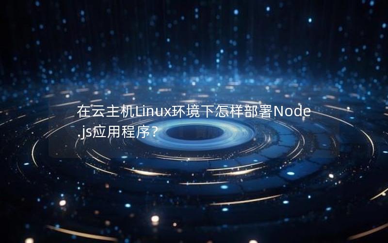 在云主机Linux环境下怎样部署Node.js应用程序？