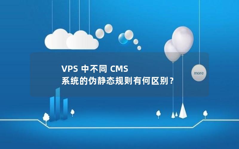 VPS 中不同 CMS 系统的伪静态规则有何区别？