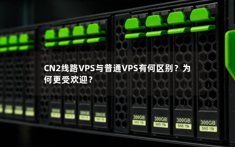 CN2线路VPS与普通VPS有何区别？为何更受欢迎？