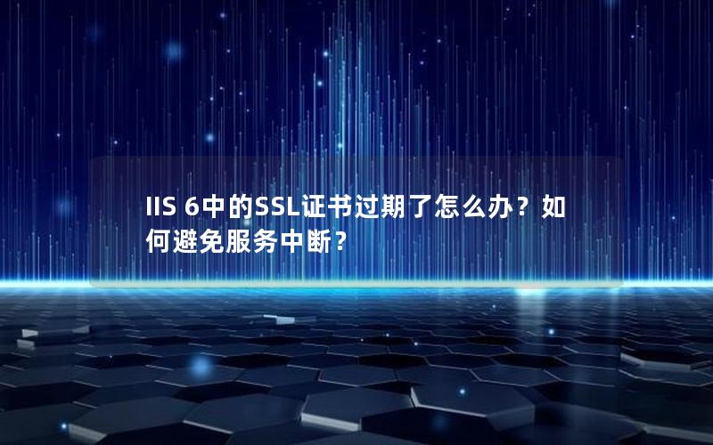 IIS 6中的SSL证书过期了怎么办？如何避免服务中断？