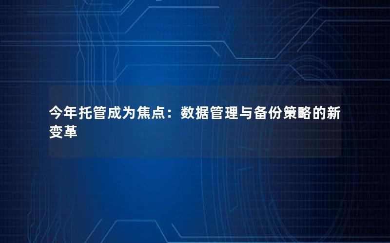 今年托管成为焦点：数据管理与备份策略的新变革