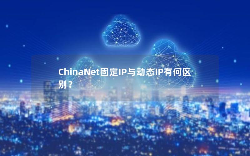 ChinaNet固定IP与动态IP有何区别？