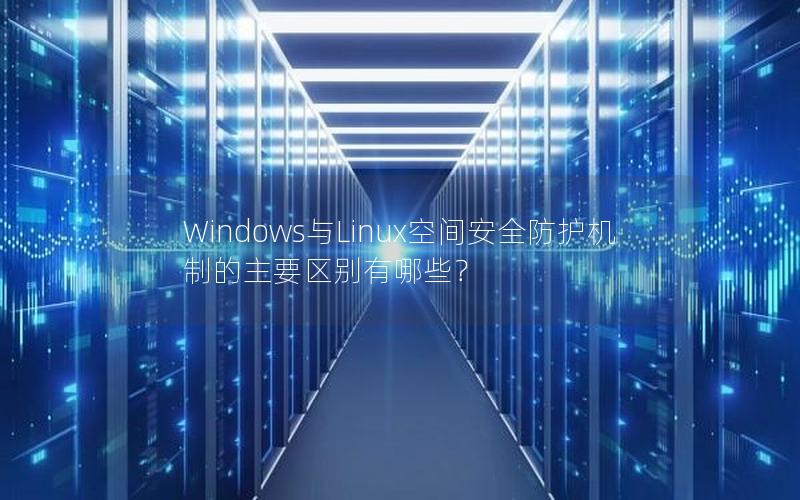 Windows与Linux空间安全防护机制的主要区别有哪些？