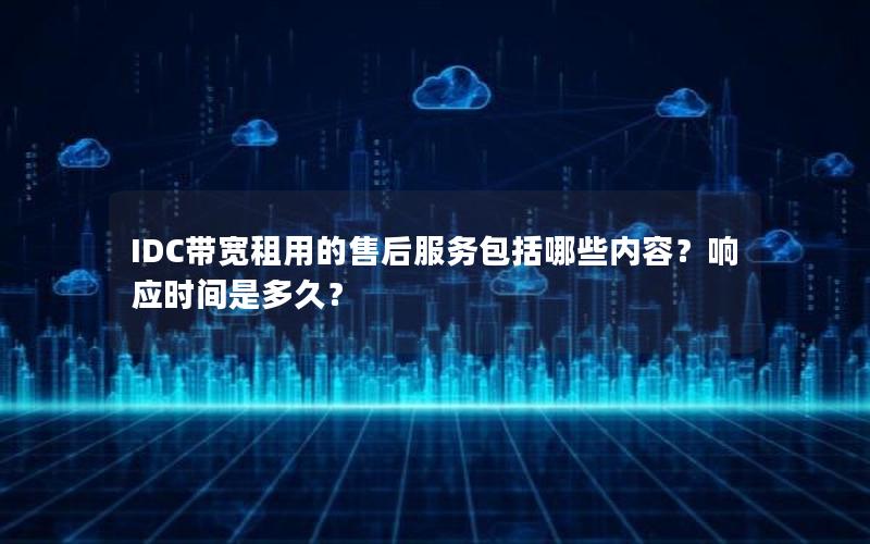 IDC带宽租用的售后服务包括哪些内容？响应时间是多久？