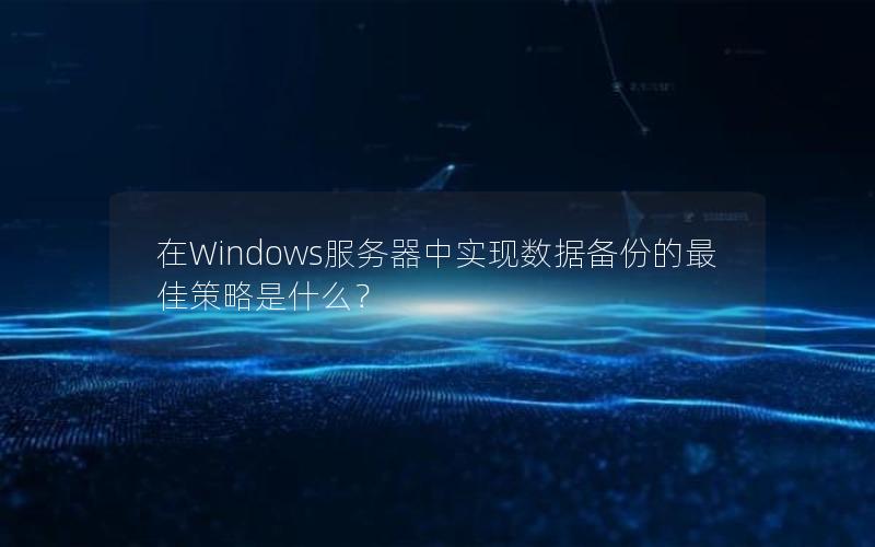 在Windows服务器中实现数据备份的最佳策略是什么？