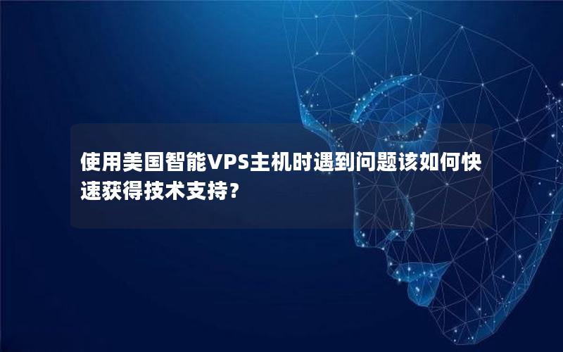 使用美国智能VPS主机时遇到问题该如何快速获得技术支持？