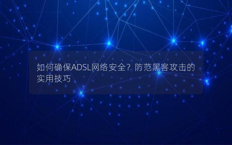 如何确保ADSL网络安全？防范黑客攻击的实用技巧