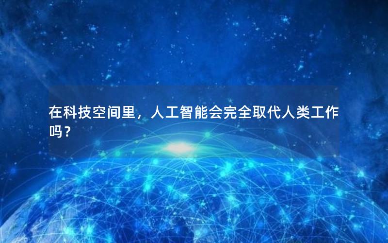 在科技空间里，人工智能会完全取代人类工作吗？