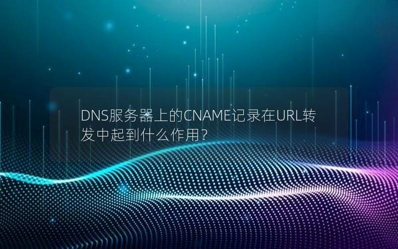 DNS服务器上的CNAME记录在URL转发中起到什么作用？