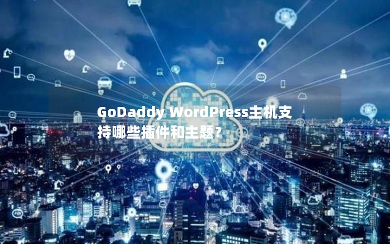 GoDaddy WordPress主机支持哪些插件和主题？