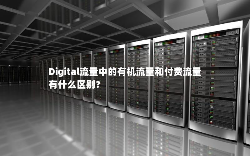 Digital流量中的有机流量和付费流量有什么区别？