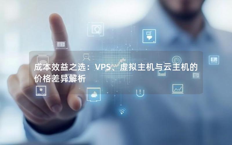 成本效益之选：VPS、虚拟主机与云主机的价格差异解析