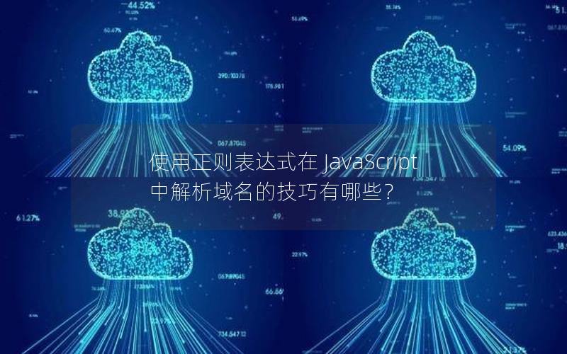 使用正则表达式在 JavaScript 中解析域名的技巧有哪些？