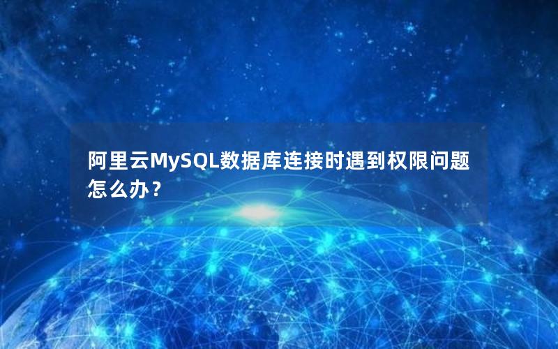 阿里云MySQL数据库连接时遇到权限问题怎么办？